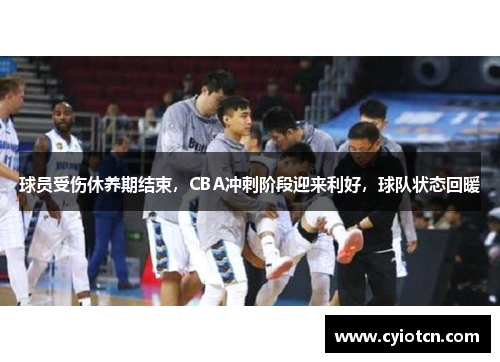 球员受伤休养期结束，CBA冲刺阶段迎来利好，球队状态回暖