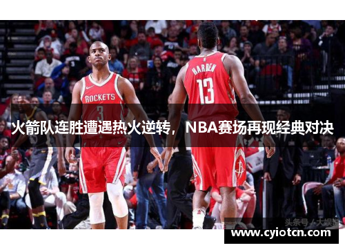 火箭队连胜遭遇热火逆转，NBA赛场再现经典对决