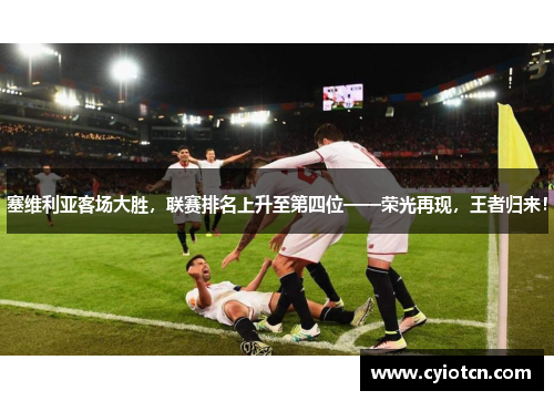 塞维利亚客场大胜，联赛排名上升至第四位——荣光再现，王者归来！