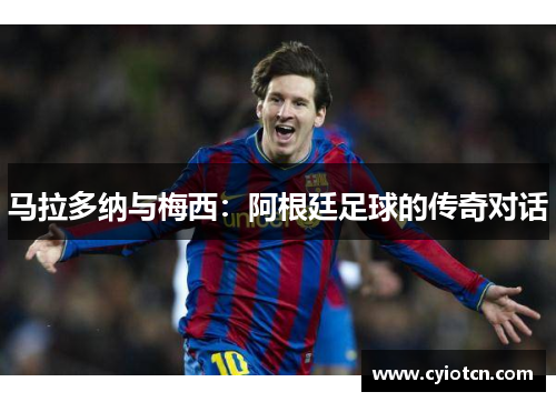 马拉多纳与梅西：阿根廷足球的传奇对话