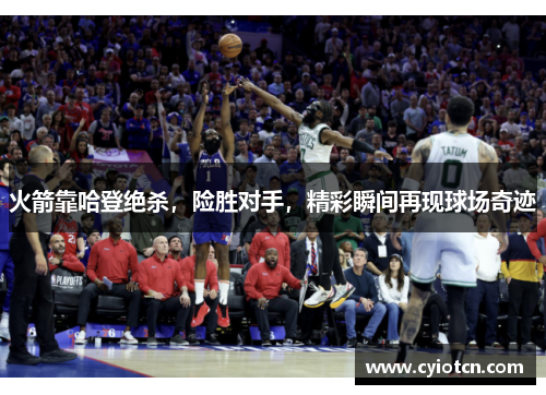 火箭靠哈登绝杀，险胜对手，精彩瞬间再现球场奇迹