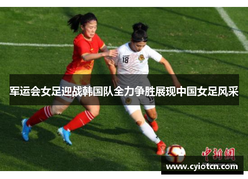 军运会女足迎战韩国队全力争胜展现中国女足风采