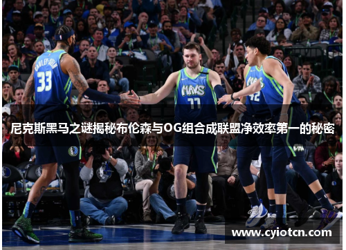 尼克斯黑马之谜揭秘布伦森与OG组合成联盟净效率第一的秘密