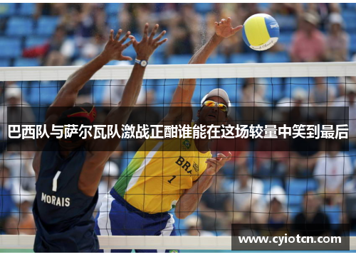 巴西队与萨尔瓦队激战正酣谁能在这场较量中笑到最后