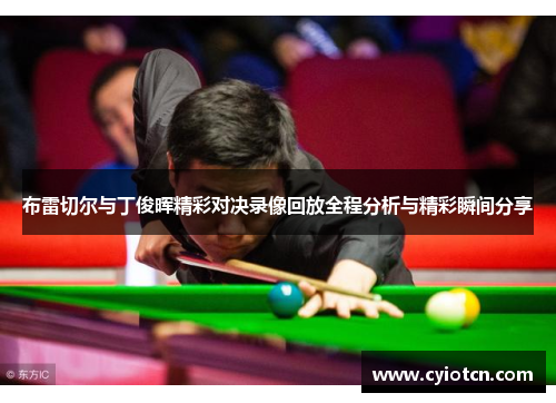 布雷切尔与丁俊晖精彩对决录像回放全程分析与精彩瞬间分享