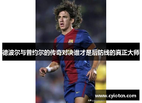 德波尔与普约尔的传奇对决谁才是后防线的真正大师