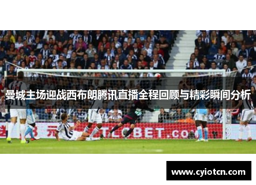 曼城主场迎战西布朗腾讯直播全程回顾与精彩瞬间分析