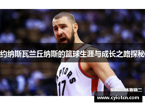 约纳斯瓦兰丘纳斯的篮球生涯与成长之路探秘