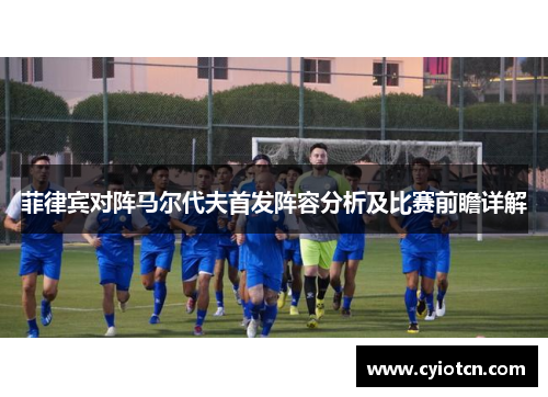 菲律宾对阵马尔代夫首发阵容分析及比赛前瞻详解