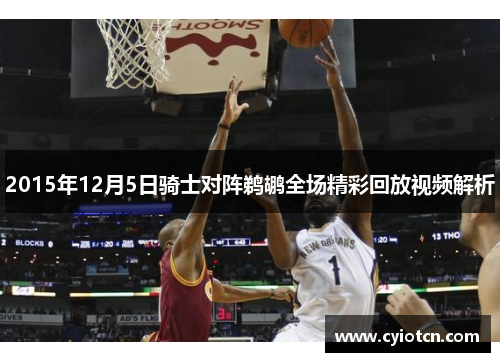 2015年12月5日骑士对阵鹈鹕全场精彩回放视频解析