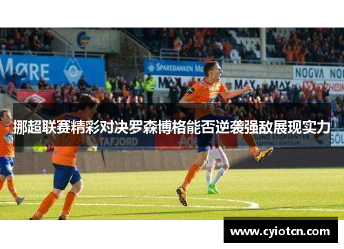 挪超联赛精彩对决罗森博格能否逆袭强敌展现实力