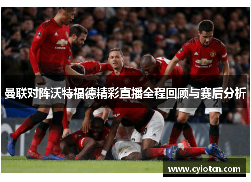 曼联对阵沃特福德精彩直播全程回顾与赛后分析
