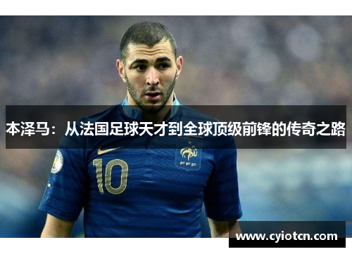 本泽马：从法国足球天才到全球顶级前锋的传奇之路