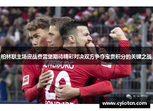 柏林联主场迎战费雷堡期待精彩对决双方争夺宝贵积分的关键之战