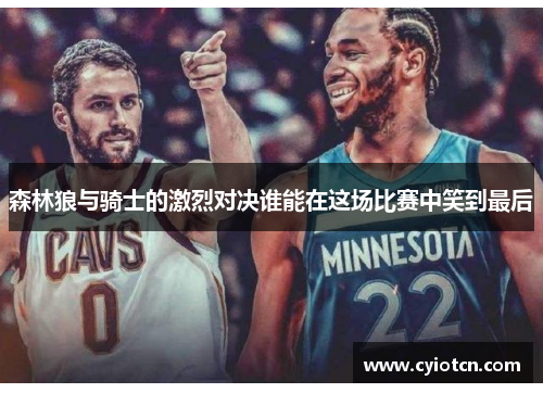 森林狼与骑士的激烈对决谁能在这场比赛中笑到最后