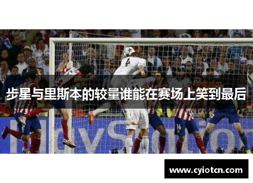 步星与里斯本的较量谁能在赛场上笑到最后