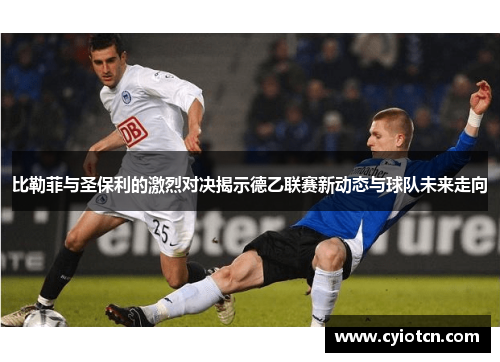 比勒菲与圣保利的激烈对决揭示德乙联赛新动态与球队未来走向