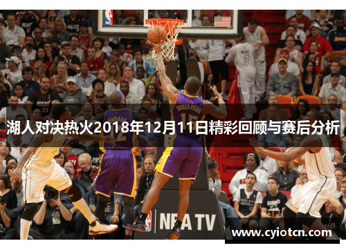 湖人对决热火2018年12月11日精彩回顾与赛后分析