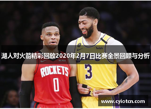 湖人对火箭精彩回放2020年2月7日比赛全景回顾与分析