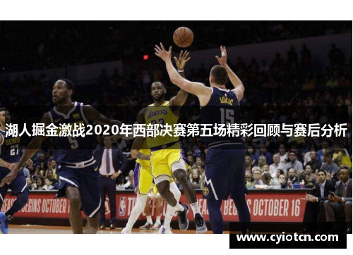 湖人掘金激战2020年西部决赛第五场精彩回顾与赛后分析