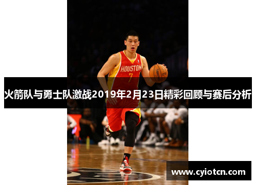 火箭队与勇士队激战2019年2月23日精彩回顾与赛后分析