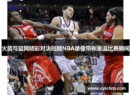 火箭与篮网精彩对决回顾NBA录像带你重温比赛瞬间