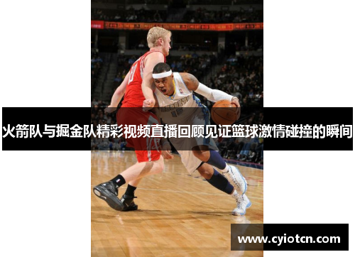 火箭队与掘金队精彩视频直播回顾见证篮球激情碰撞的瞬间