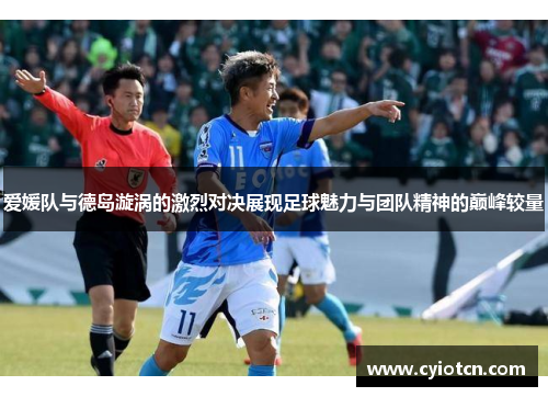 爱媛队与德岛漩涡的激烈对决展现足球魅力与团队精神的巅峰较量