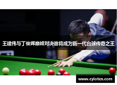 王建伟与丁俊晖巅峰对决谁将成为新一代台球传奇之王
