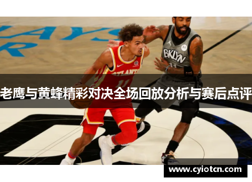 老鹰与黄蜂精彩对决全场回放分析与赛后点评